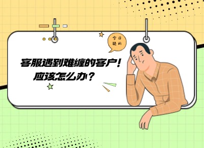 客服遇到難纏的客戶，應(yīng)該怎么辦？